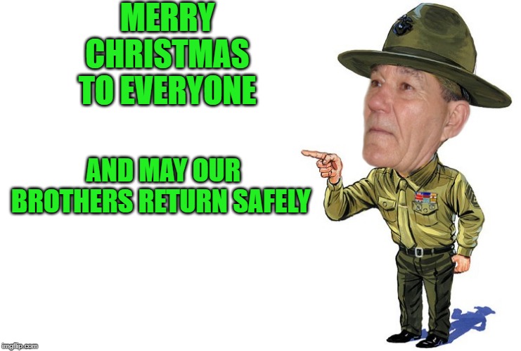 Sargent kewlew | MERRY CHRISTMAS TO EVERYONE AND MAY OUR BROTHERS RETURN SAFELY | image tagged in sargent kewlew | made w/ Imgflip meme maker