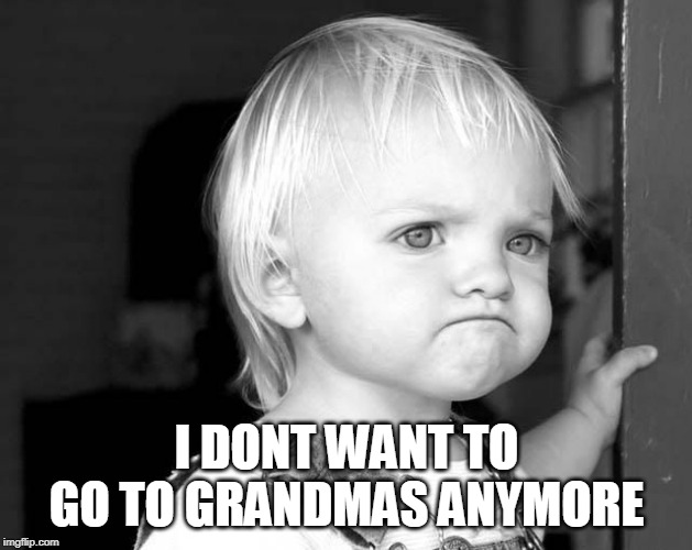 FROWN KID | I DONT WANT TO GO TO GRANDMAS ANYMORE | image tagged in frown kid | made w/ Imgflip meme maker