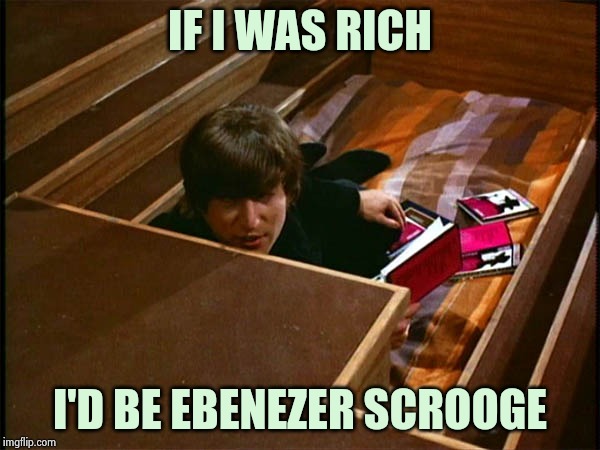 John in his pit | IF I WAS RICH I'D BE EBENEZER SCROOGE | image tagged in john in his pit | made w/ Imgflip meme maker