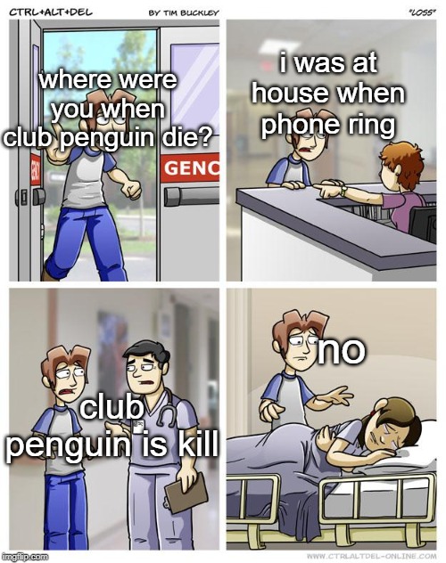 LOSS | i was at house when phone ring; where were you when club penguin die? no; club penguin is kill | image tagged in loss | made w/ Imgflip meme maker