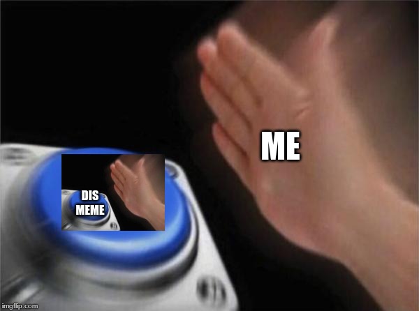Blank Nut Button | ME; DIS MEME | image tagged in memes,blank nut button | made w/ Imgflip meme maker