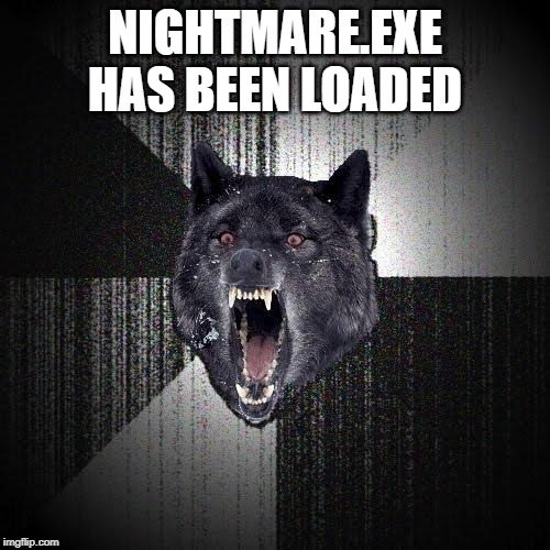 Insanity Wolf | NIGHTMARE.EXE HAS BEEN LOADED | image tagged in memes,insanity wolf | made w/ Imgflip meme maker