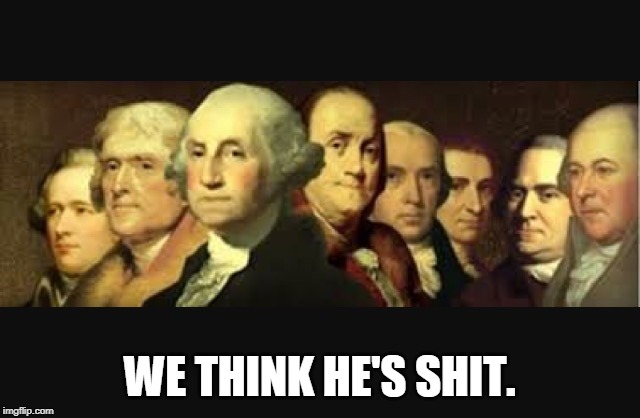 Founding fathers  | WE THINK HE'S SHIT. | image tagged in founding fathers | made w/ Imgflip meme maker