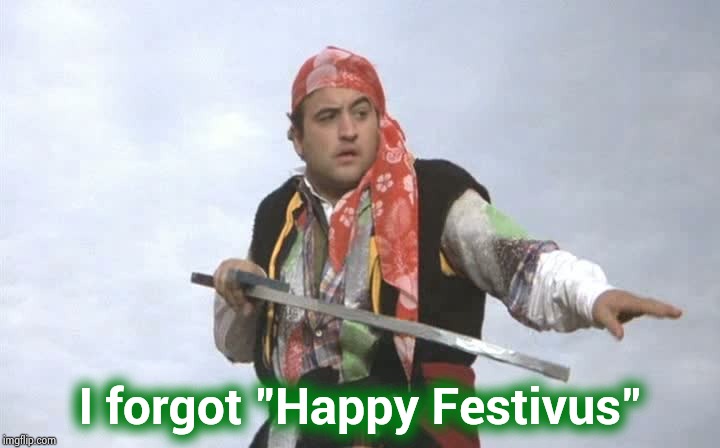 Pirate Belushi | I forgot "Happy Festivus" | image tagged in pirate belushi | made w/ Imgflip meme maker