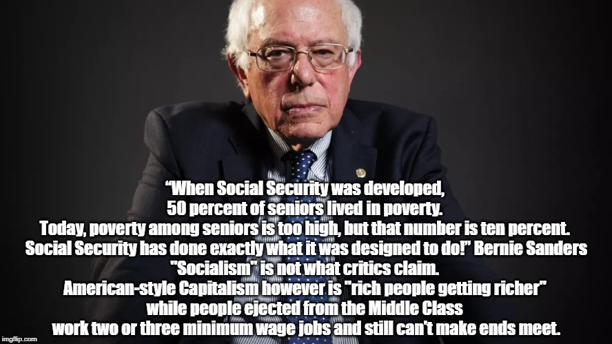 “When Social Security was developed, 
50 percent of seniors lived in poverty. 
Today, poverty among seniors is too high, but that number is  | made w/ Imgflip meme maker