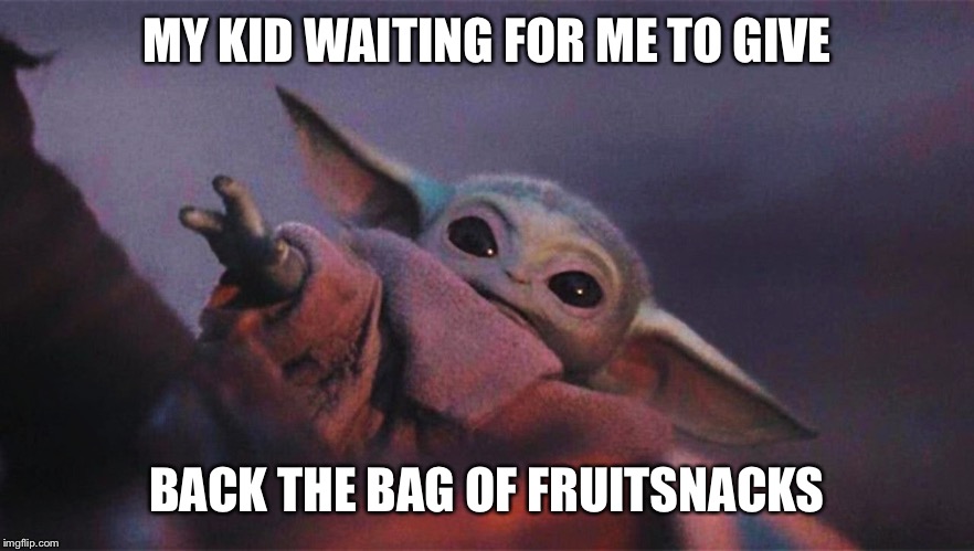 Baby Yoda |  MY KID WAITING FOR ME TO GIVE; BACK THE BAG OF FRUITSNACKS | image tagged in baby yoda,funny memes,memes,dank memes,dank meme,meme | made w/ Imgflip meme maker