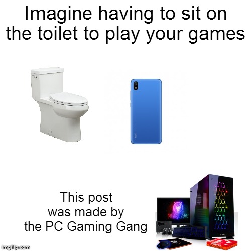 Blank Transparent Square | Imagine having to sit on the toilet to play your games; This post was made by the PC Gaming Gang | image tagged in memes,blank transparent square | made w/ Imgflip meme maker