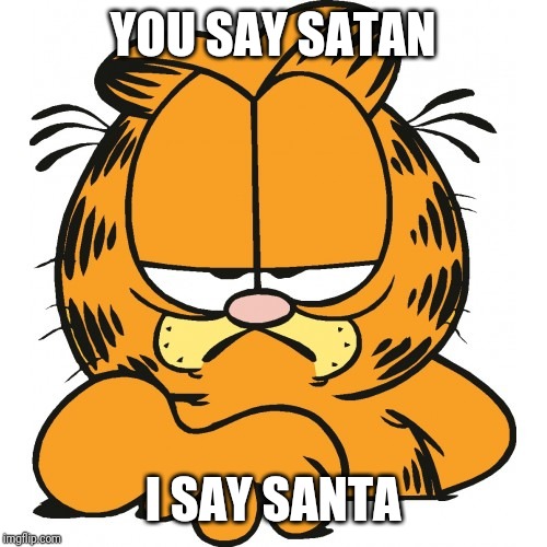 Garfield | YOU SAY SATAN I SAY SANTA | image tagged in garfield | made w/ Imgflip meme maker