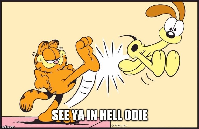 Garfield kicking odie | SEE YA IN HELL ODIE | image tagged in garfield kicking odie | made w/ Imgflip meme maker