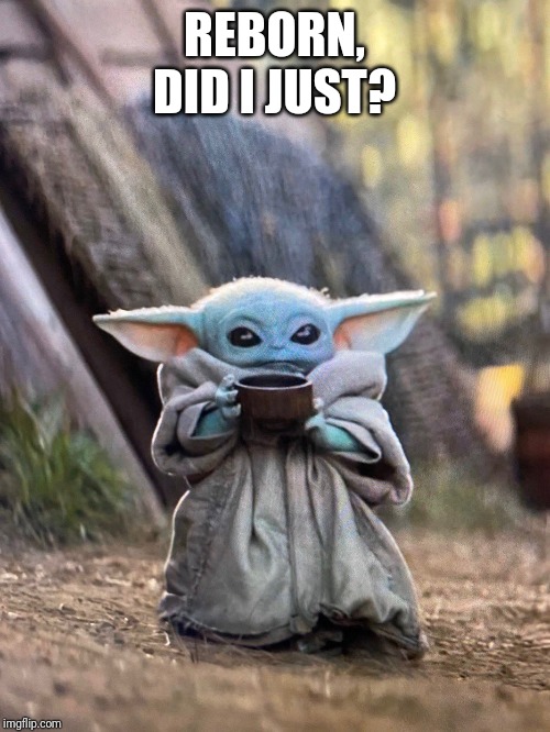 BABY YODA TEA | REBORN, DID I JUST? | image tagged in baby yoda tea | made w/ Imgflip meme maker