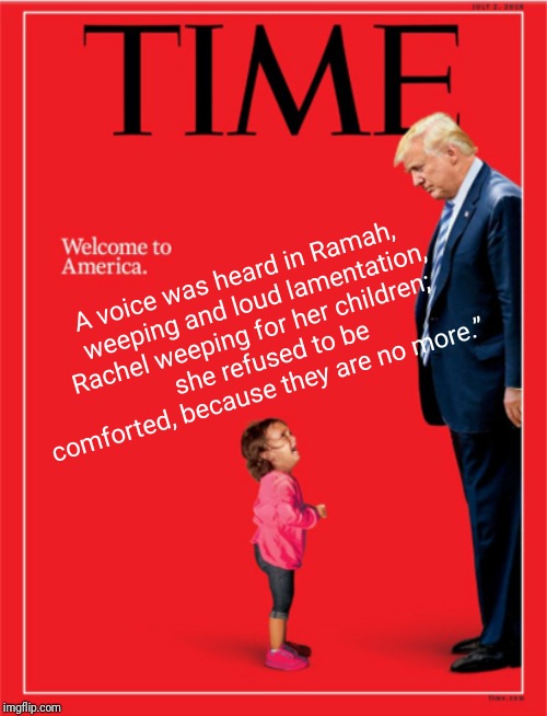 King Herod of America | A voice was heard in Ramah,
    weeping and loud lamentation,
Rachel weeping for her children;
    she refused to be comforted, because they are no more.” | image tagged in herod,trump,immigration,trump immigration policy,christmas | made w/ Imgflip meme maker