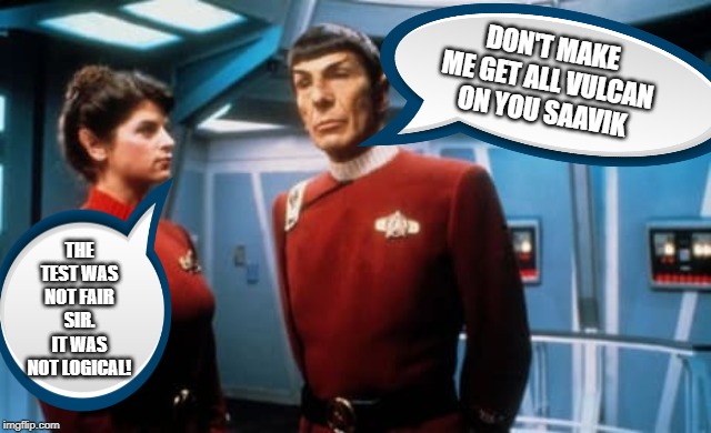 Is Spock Gonna Have to Choke a Bitch? | DON'T MAKE ME GET ALL VULCAN ON YOU SAAVIK; THE TEST WAS NOT FAIR SIR. IT WAS NOT LOGICAL! | image tagged in spock and saavik | made w/ Imgflip meme maker