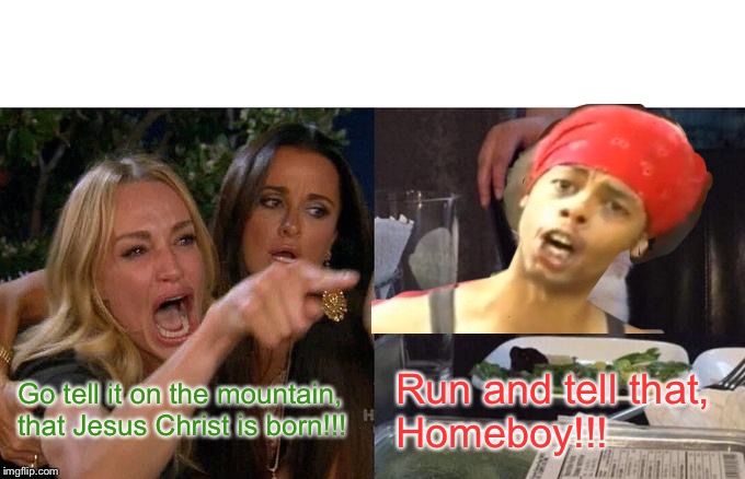 Woman Yelling At Cat | Go tell it on the mountain, that Jesus Christ is born!!! Run and tell that,
Homeboy!!! | image tagged in memes,woman yelling at cat | made w/ Imgflip meme maker