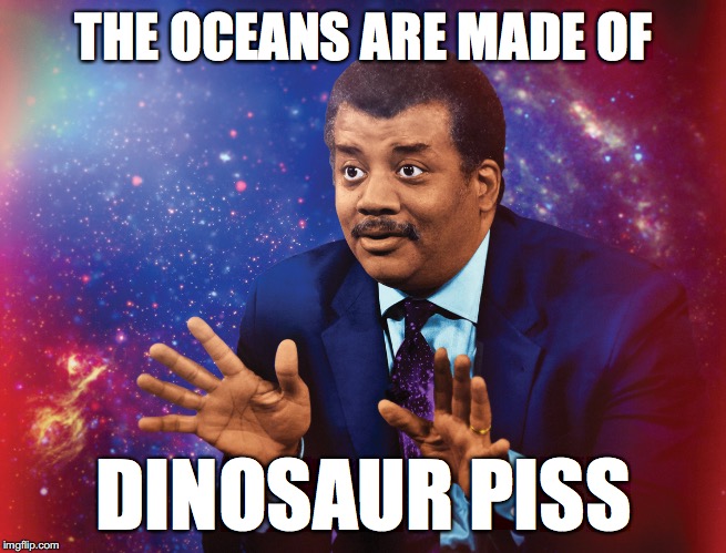 Bladder control was not a thing back then | THE OCEANS ARE MADE OF; DINOSAUR PISS | image tagged in neil degrasse tyson,dinosaurs,science,piss | made w/ Imgflip meme maker