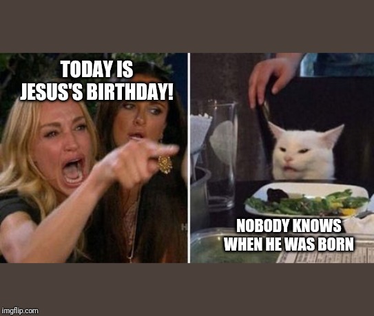 Christmas | TODAY IS JESUS'S BIRTHDAY! NOBODY KNOWS WHEN HE WAS BORN | image tagged in christmas memes | made w/ Imgflip meme maker