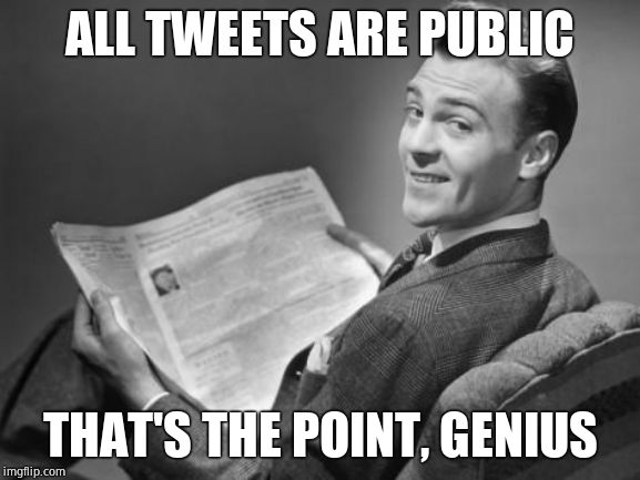 50's newspaper | ALL TWEETS ARE PUBLIC THAT'S THE POINT, GENIUS | image tagged in 50's newspaper | made w/ Imgflip meme maker