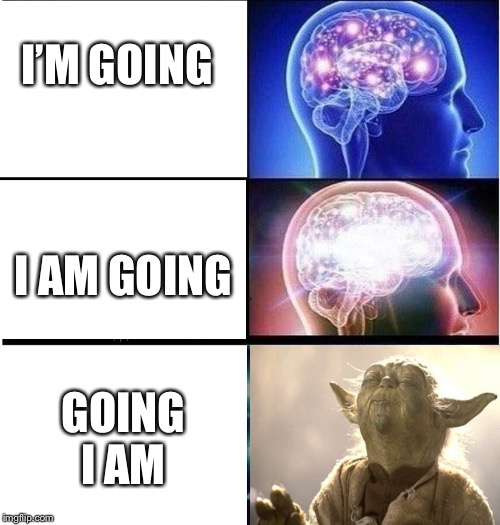 Expanding brain 3 panels | I’M GOING; I AM GOING; GOING I AM | image tagged in jedi master yoda | made w/ Imgflip meme maker