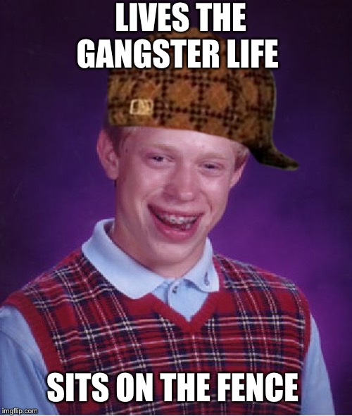 Bad Luck Brian Meme | LIVES THE GANGSTER LIFE SITS ON THE FENCE | image tagged in memes,bad luck brian | made w/ Imgflip meme maker