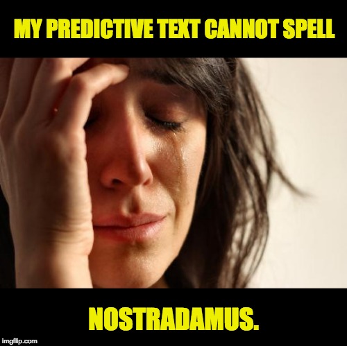 First World Problems Meme | MY PREDICTIVE TEXT CANNOT SPELL; NOSTRADAMUS. | image tagged in memes,first world problems | made w/ Imgflip meme maker