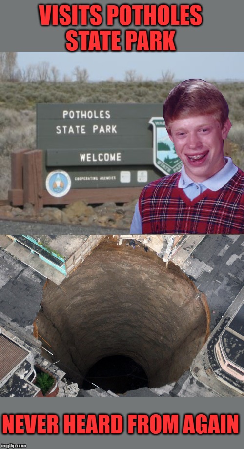 Holy Brian |  VISITS POTHOLES STATE PARK; NEVER HEARD FROM AGAIN | image tagged in funny memes,memes,bad luck brian,park,state park,sinkhole | made w/ Imgflip meme maker