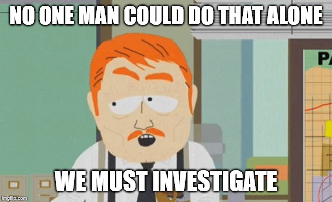 south park cop no way | NO ONE MAN COULD DO THAT ALONE WE MUST INVESTIGATE | image tagged in south park cop no way | made w/ Imgflip meme maker