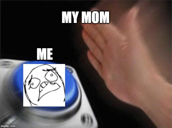 Blank Nut Button | MY MOM; ME | image tagged in memes,blank nut button | made w/ Imgflip meme maker