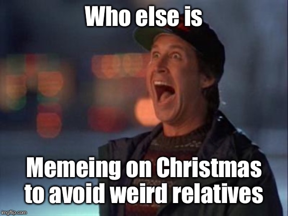 You know you do it | Who else is; Memeing on Christmas to avoid weird relatives | image tagged in clark griswold argh,memeing,christmas day,weird relatives | made w/ Imgflip meme maker
