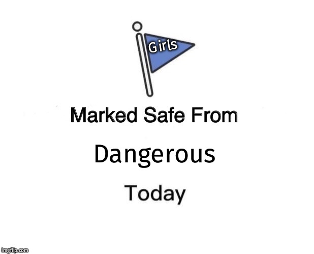 Marked Safe From Meme | Girls; Dangerous | image tagged in memes,marked safe from | made w/ Imgflip meme maker