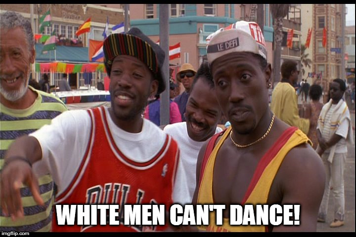 White men can't jump | WHITE MEN CAN'T DANCE! | image tagged in white men can't jump | made w/ Imgflip meme maker