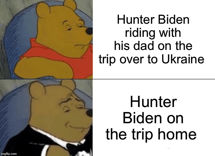 Tuxedo Winnie The Pooh | Hunter Biden riding with his dad on the trip over to Ukraine; Hunter Biden on the trip home | image tagged in memes,tuxedo winnie the pooh | made w/ Imgflip meme maker