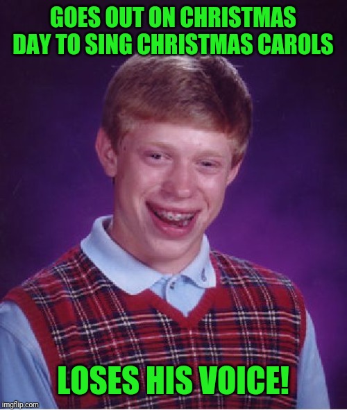 Bad Luck Brian Meme | GOES OUT ON CHRISTMAS DAY TO SING CHRISTMAS CAROLS; LOSES HIS VOICE! | image tagged in memes,bad luck brian | made w/ Imgflip meme maker