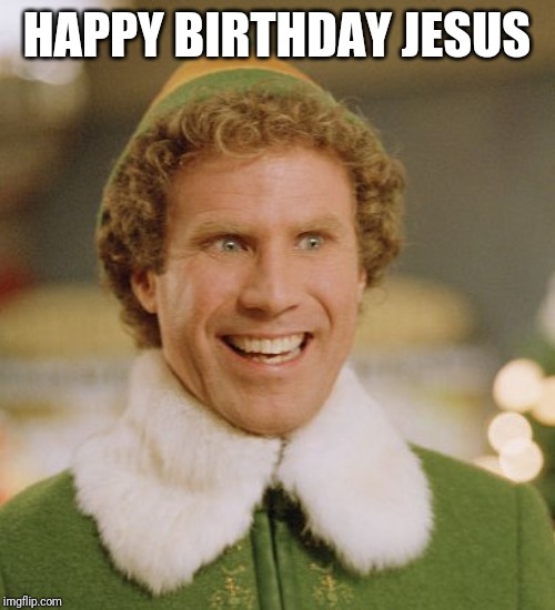 Buddy The Elf | HAPPY BIRTHDAY JESUS | image tagged in memes,buddy the elf | made w/ Imgflip meme maker