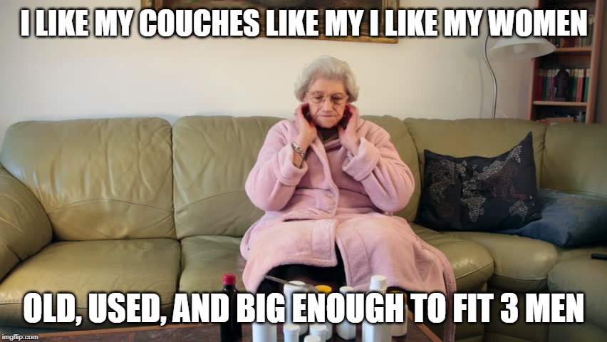 Now that's Used | I LIKE MY COUCHES LIKE MY I LIKE MY WOMEN; OLD, USED, AND BIG ENOUGH TO FIT 3 MEN | image tagged in old lady jokes | made w/ Imgflip meme maker