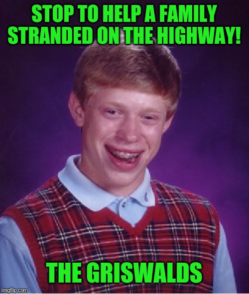 Bad Luck Brian Meme | STOP TO HELP A FAMILY STRANDED ON THE HIGHWAY! THE GRISWALDS | image tagged in memes,bad luck brian | made w/ Imgflip meme maker