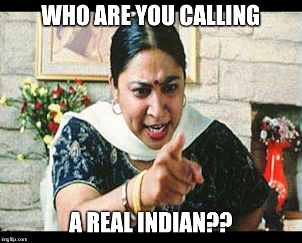 Angry Indian Mum  | WHO ARE YOU CALLING A REAL INDIAN?? | image tagged in angry indian mum | made w/ Imgflip meme maker