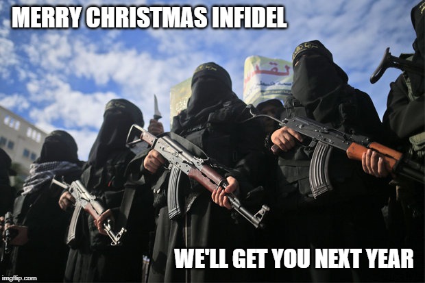 MERRY CHRISTMAS INFIDEL; WE'LL GET YOU NEXT YEAR | image tagged in infidels,merry christmas,christmas memes,christmas,xmas | made w/ Imgflip meme maker