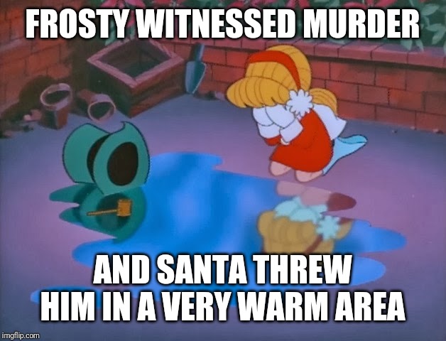 Frosty melted | FROSTY WITNESSED MURDER AND SANTA THREW HIM IN A VERY WARM AREA | image tagged in frosty melted | made w/ Imgflip meme maker
