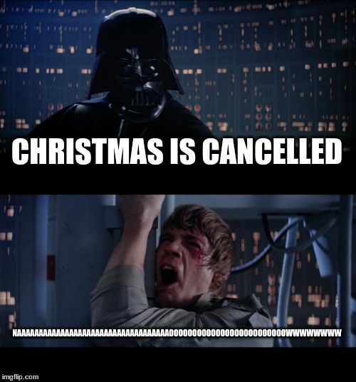 Star Wars No | CHRISTMAS IS CANCELLED; NAAAAAAAAAAAAAAAAAAAAAAAAAAAAAAAAAAAOOOOOOOOOOOOOOOOOOOOOOOOOWWWWWWWW | image tagged in memes,star wars no | made w/ Imgflip meme maker