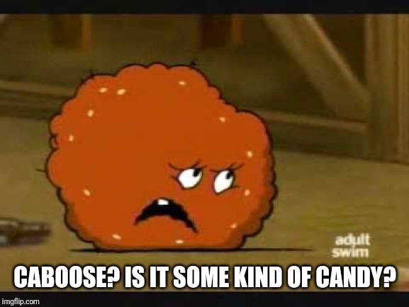 confused meatwad | CABOOSE? IS IT SOME KIND OF CANDY? | image tagged in confused meatwad | made w/ Imgflip meme maker
