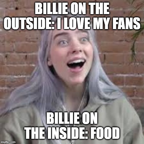 Billie Eillish Meme Face | BILLIE ON THE OUTSIDE: I LOVE MY FANS; BILLIE ON THE INSIDE: FOOD | image tagged in billie eillish meme face | made w/ Imgflip meme maker