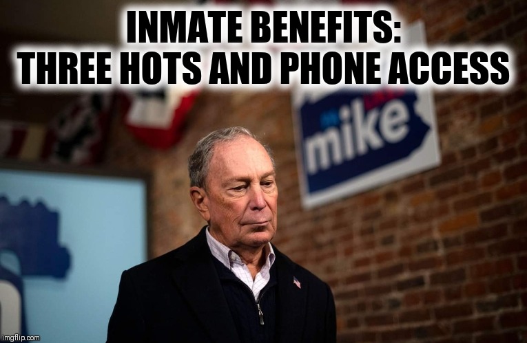 I apologize for stop & frisk but | INMATE BENEFITS:
THREE HOTS AND PHONE ACCESS | image tagged in michael bloomberg,presidential candidates,injustice,special kind of stupid | made w/ Imgflip meme maker