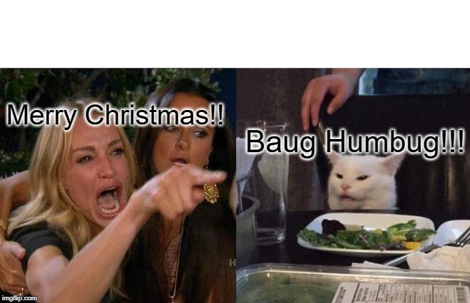 Woman Yelling At Cat | Merry Christmas!! Baug Humbug!!! | image tagged in memes,woman yelling at cat | made w/ Imgflip meme maker