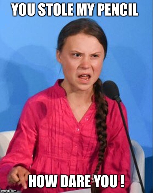 Greta Thunberg how dare you | YOU STOLE MY PENCIL; HOW DARE YOU ! | image tagged in greta thunberg how dare you | made w/ Imgflip meme maker