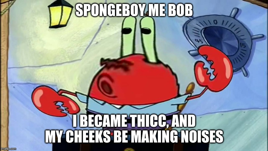 Spongeboi me bob | SPONGEBOY ME BOB; I BECAME THICC, AND MY CHEEKS BE MAKING NOISES | image tagged in spongeboi me bob | made w/ Imgflip meme maker