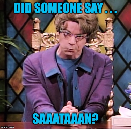 Church Lady Scowling | DID SOMEONE SAY . . . SAAATAAAN? | image tagged in church lady scowling | made w/ Imgflip meme maker