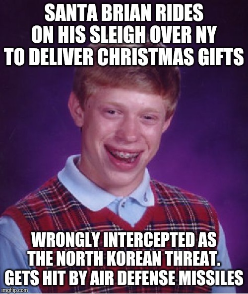 Bad Luck Brian | SANTA BRIAN RIDES ON HIS SLEIGH OVER NY TO DELIVER CHRISTMAS GIFTS; WRONGLY INTERCEPTED AS THE NORTH KOREAN THREAT. GETS HIT BY AIR DEFENSE MISSILES | image tagged in memes,bad luck brian | made w/ Imgflip meme maker