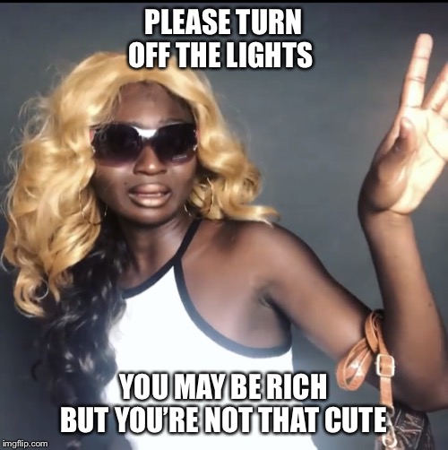 Puhlease | PLEASE TURN OFF THE LIGHTS; YOU MAY BE RICH BUT YOU’RE NOT THAT CUTE | image tagged in puhlease | made w/ Imgflip meme maker