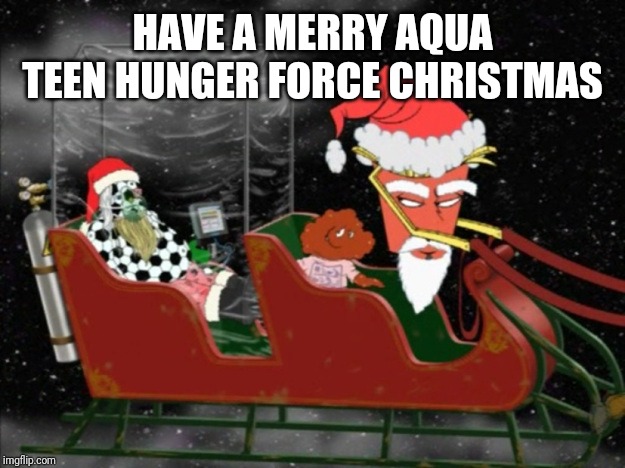 HAVE A MERRY AQUA TEEN HUNGER FORCE CHRISTMAS | image tagged in athf,christmas,memes | made w/ Imgflip meme maker