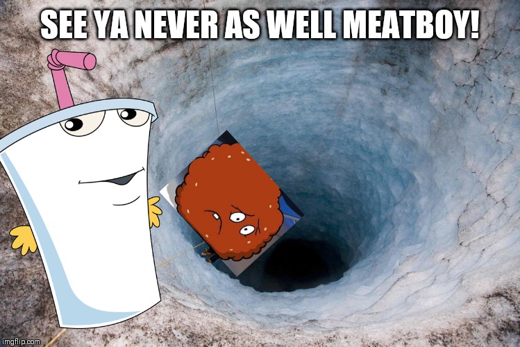 huge hole | SEE YA NEVER AS WELL MEATBOY! | image tagged in huge hole | made w/ Imgflip meme maker