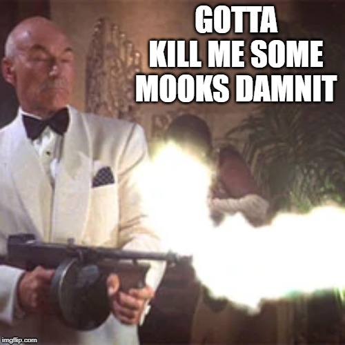 Picard the Gangsta | GOTTA KILL ME SOME MOOKS DAMNIT | image tagged in captain picard | made w/ Imgflip meme maker